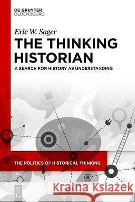 The Thinking Historian: A Search for History as Understanding Eric William Sager 9783111563275