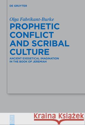 Prophetic Conflict and Scribal Culture: Ancient Exegetical Imagination in the Book of Jeremiah Olga Fabrikant-Burke 9783111564647 de Gruyter