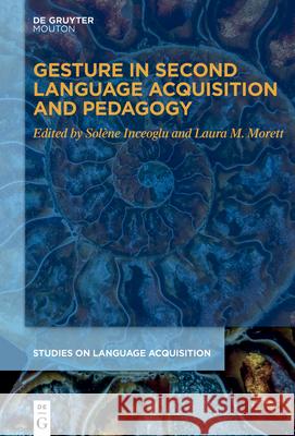 Gesture in Second Language Acquisition and Pedagogy Laura M. Morett Sol?ne Inceoglu 9783111567723 de Gruyter Mouton