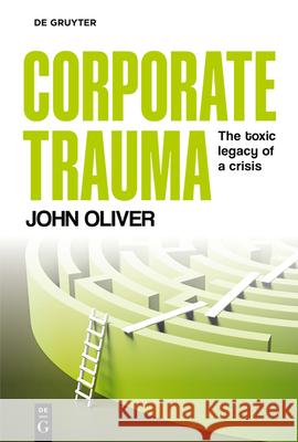 Corporate Trauma: The Toxic Legacy of a Crisis John Oliver 9783111570839