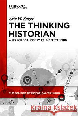 The Thinking Historian: A Search for History as Understanding Eric W. Sager 9783111570853