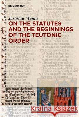 On the Statutes and the Beginnings of the Teutonic Order Jaroslaw Wenta 9783111579740 de Gruyter