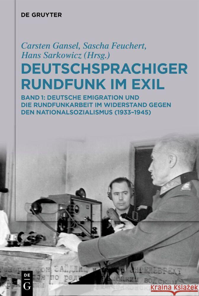 Deutschsprachiger Rundfunk Im Exil: Deutsche Emigration Und Die Rundfunkarbeit Im Widerstand Gegen Den Nationalsozialismus (1933-1945). Band 1 Carsten Gansel Sascha Feuchert Hans Sarkowicz 9783111579757