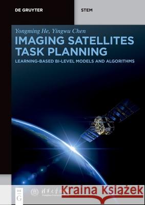 Imaging Satellites Task Planning: Learning-Based Bi-Level Models and Algorithms Yongming He Kairen Chen Yingwu Chen 9783111584669