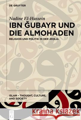 Ibn Ǧubayr Und Die Almohaden: Religion Und Politik in Der Riḥla Nadine El-Hussein 9783111616179 de Gruyter