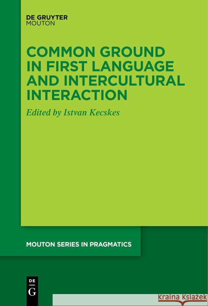 Common Ground in First Language and Intercultural Interaction Istvan Kecskes 9783111619620 de Gruyter Mouton