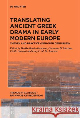 Translating Ancient Greek Drama in Early Modern Europe: Theory and Practice (15th-16th Centuries) Malika Bastin-Hammou Giovanna D C?cile Dudouyt 9783111619781 de Gruyter
