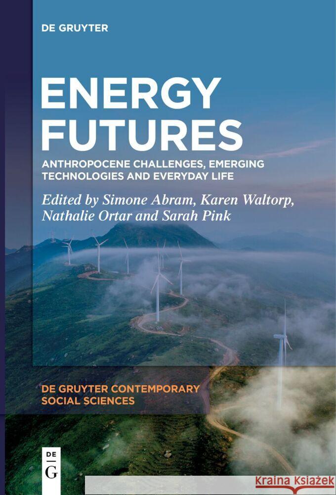 Energy Futures: Anthropocene Challenges, Emerging Technologies and Everyday Life Simone Abram Karen Waltorp Nathalie Ortar 9783111620923 de Gruyter