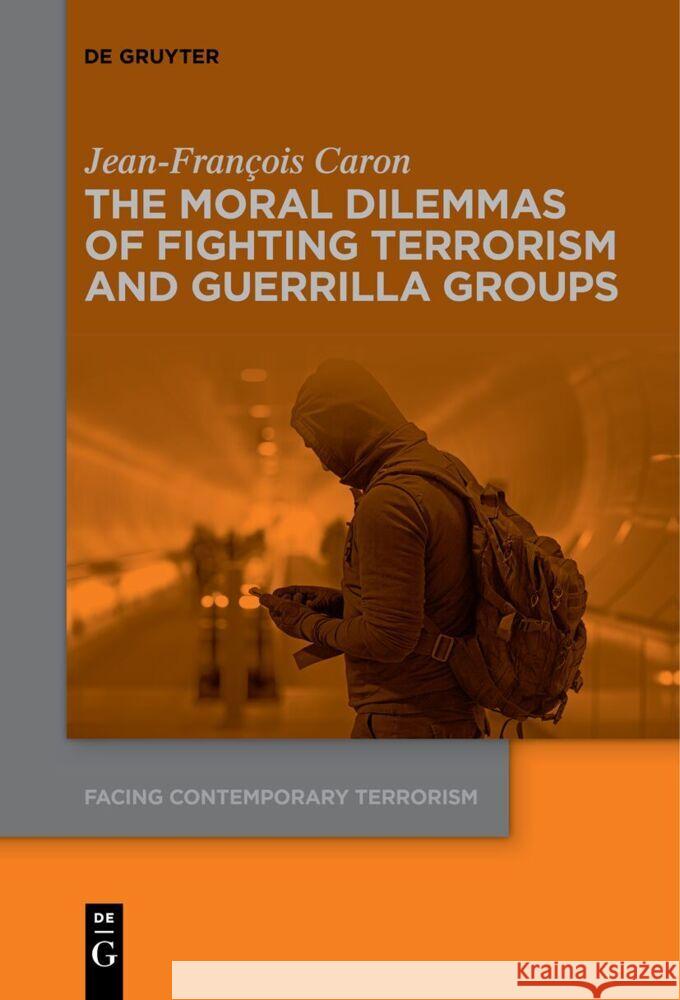 The Moral Dilemmas of Fighting Terrorism and Guerrilla Groups Jean-Fran?ois Caron 9783111621661 de Gruyter