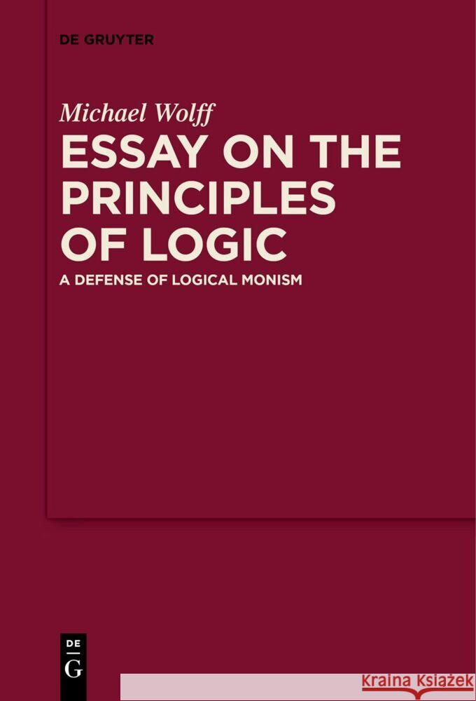 Essay on the Principles of Logic: A Defense of Logical Monism Michael Wolff W. Clark Wolf 9783111624808