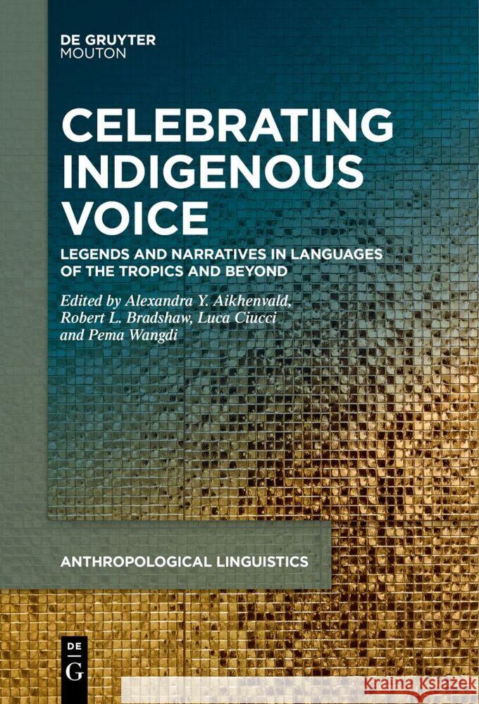 Celebrating Indigenous Voice: Legends and Narratives in Languages of the Tropics and Beyond Alexandra Y. Aikhenvald Robert L. Bradshaw Luca Ciucci 9783111627168