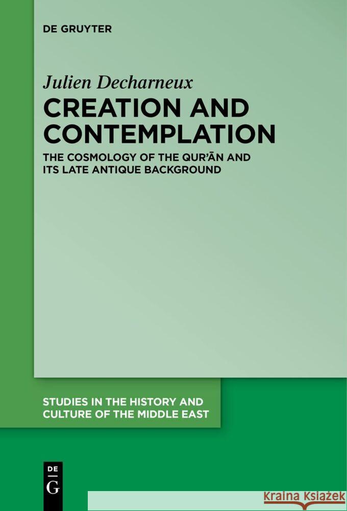 Creation and Contemplation: The Cosmology of the Qur'ān and Its Late Antique Background Julien Decharneux 9783111627281