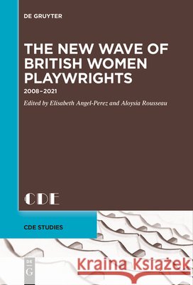 The New Wave of British Women Playwrights: 2008 - 2021 Elisabeth Angel-Perez Aloysia Rousseau 9783111627571