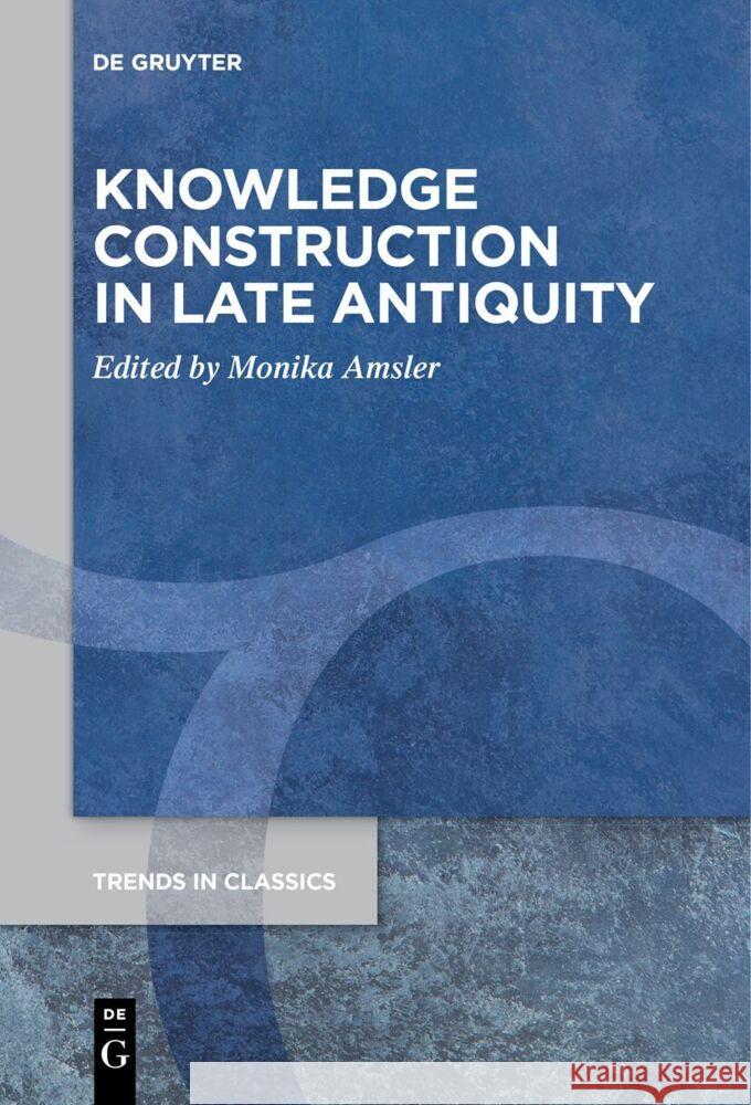 Knowledge Construction in Late Antiquity Monika Amsler 9783111628011 de Gruyter