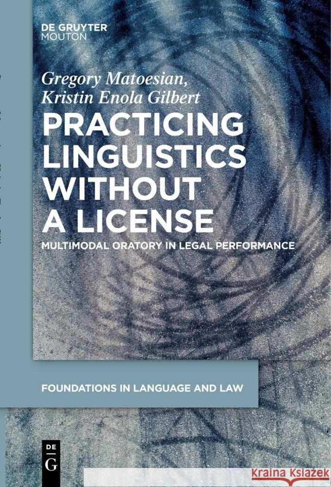 Practicing Linguistics Without a License: Multimodal Oratory in Legal Performance Gregory Matoesian Kristin Enola Gilbert 9783111628233