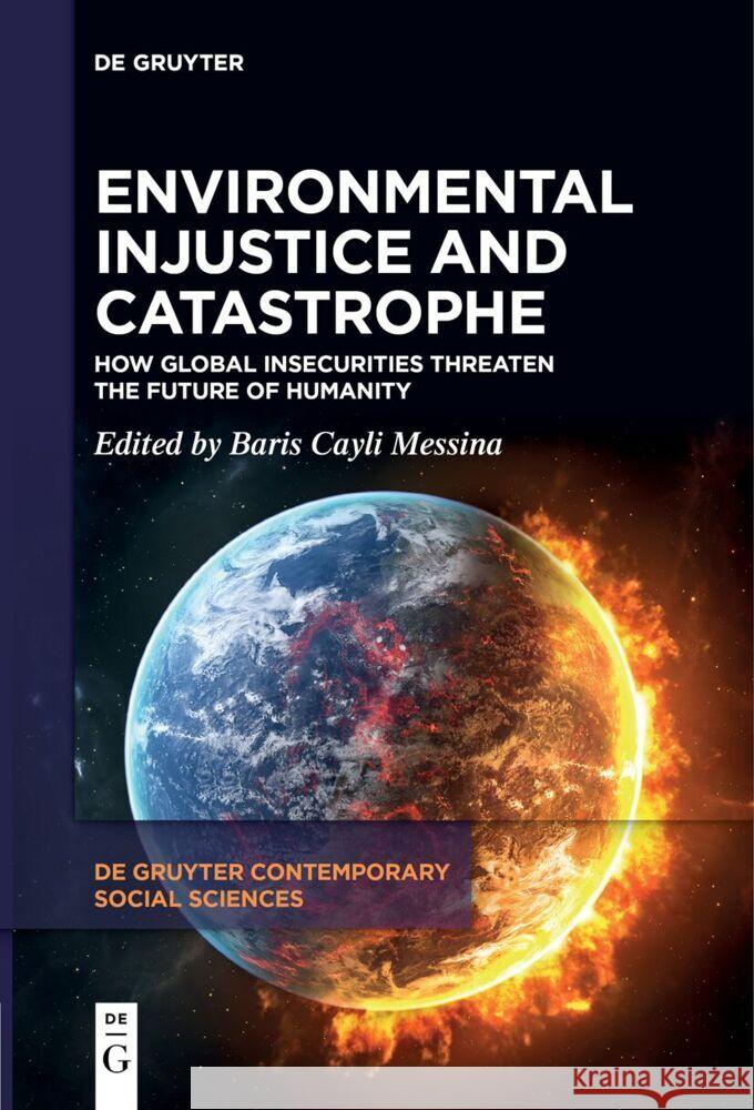 Environmental Injustice and Catastrophe: How Global Insecurities Threaten the Future of Humanity Baris Cayl 9783111629223 de Gruyter