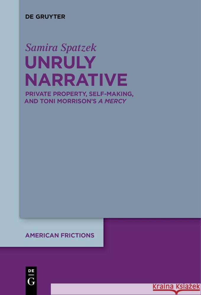 Unruly Narrative: Private Property, Self-Making, and Toni Morrison's >A Mercy Samira Spatzek 9783111631127