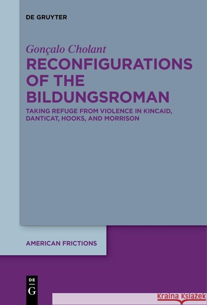 Reconfigurations of the Bildungsroman: Taking Refuge from Violence in Kincaid, Danticat, Hooks, and Morrison Gon?alo Cholant 9783111631141 de Gruyter