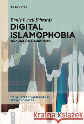 Digital Islamophobia: Tracking a Far-Right Crisis Emily Lynell Edwards 9783111631301 de Gruyter