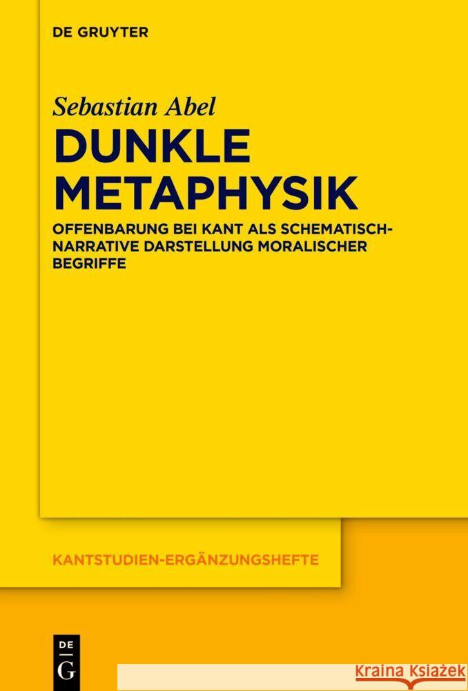Dunkle Metaphysik: Offenbarung Bei Kant ALS Schematisch-Narrative Darstellung Moralischer Begriffe Sebastian Abel 9783111636313 de Gruyter