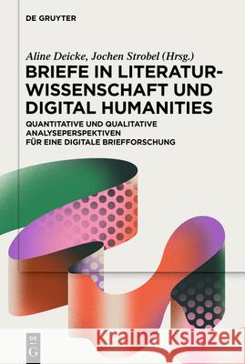 Briefe in Literaturwissenschaft Und Digital Humanities: Quantitative Und Qualitative Analyseperspektiven F?r Eine Digitale Briefforschung Aline Deicke Jochen Strobel 9783111652450 de Gruyter