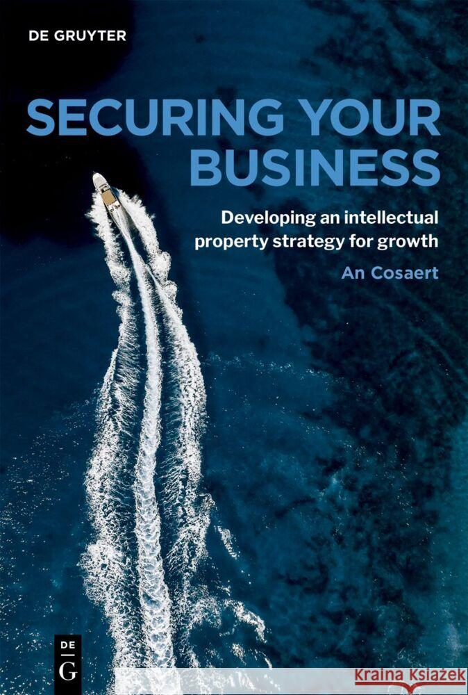 Securing Your Business: Developing an Intellectual Property Strategy for Growth An Cosaert 9783111673066 de Gruyter