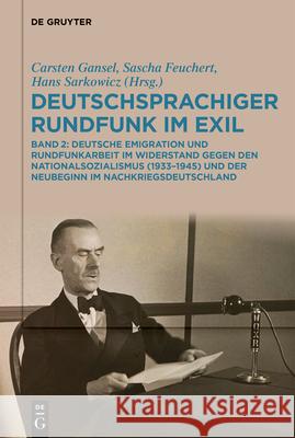 Deutschsprachiger Rundfunk Im Exil: Deutsche Emigration Und Rundfunkarbeit Im Widerstand Gegen Den Nationalsozialismus (1933-1945) Und Der Neubeginn I Carsten Gansel Hans Sarkowicz Sascha Feuchert 9783111679624
