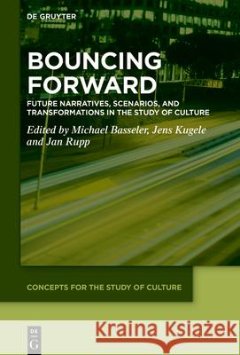 Bouncing Forward: Future Narratives, Scenarios, and Transformations in the Study of Culture Michael Basseler Jens Kugele Jan Rupp 9783111698229