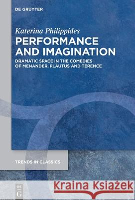 Performance and Imagination: Dramatic Space in the Comedies of Menander, Plautus and Terence Katerina Philippides 9783111707198 de Gruyter