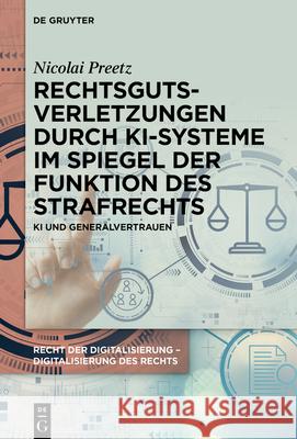 Rechtsgutsverletzungen Durch Ki-Systeme Im Spiegel Der Funktion Des Strafrechts: KI Und Generalvertrauen Nicolai Preetz 9783111714196 de Gruyter
