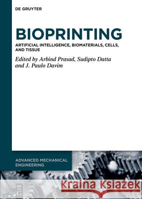Bioprinting: Artificial Intelligence, Biomaterials, Cells, and Tissue Arbind Prasad Sudipto Datta J. Paulo Davim 9783111719931