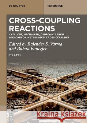 Cross-Coupling Reactions: Catalysis, Mechanism, Carbon-Carbon and Carbon-Heteroatom Cross-Coupling Rajender S. Varma Bubun Banerjee 9783111739472