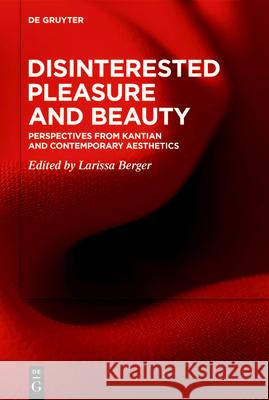 Disinterested Pleasure and Beauty: Perspectives from Kantian and Contemporary Aesthetics Larissa Berger 9783112213780 de Gruyter