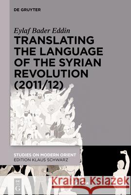 Translating the Language of the Syrian Revolution (2011/12) Eylaf Bade 9783112214022 de Gruyter