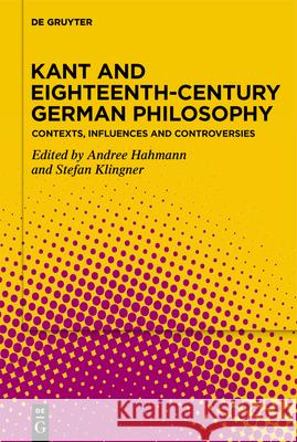 Kant and Eighteenth-Century German Philosophy: Contexts, Influences and Controversies Andree Hahmann Stefan Klingner 9783112214213 de Gruyter