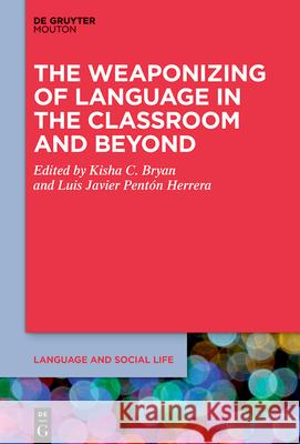 The Weaponizing of Language in the Classroom and Beyond Kisha C. Bryan Luis Javier Pent? 9783112214770 de Gruyter Mouton