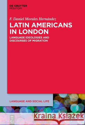 Latin Americans in London: Language Ideologies and Discourses of Migration F. Daniel Morale 9783112214848 de Gruyter Mouton