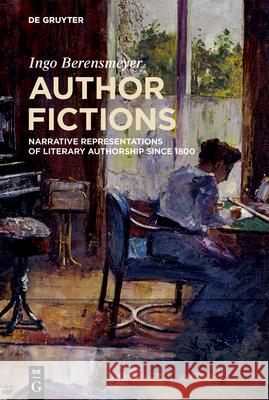 Author Fictions: Narrative Representations of Literary Authorship Since 1800 Ingo Berensmeyer 9783112215012