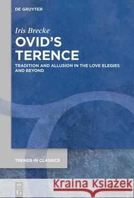 Ovid's Terence: Tradition and Allusion in the Love Elegies and Beyond Iris Brecke 9783112215449 de Gruyter