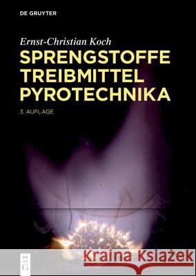 Sprengstoffe. Treibmittel, Pyrotechnika: Explosivstoffe, Feuerwerk, Raketentreibstoffe, Kampfstoffe, Abbrand, Detonation Ernst-Christian Koch 9783112224885 de Gruyter