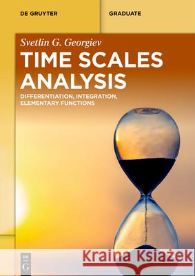 Time Scales Analysis: Differentiation, Integration, Elementary Functions Svetlin Georgiev 9783112232071 de Gruyter