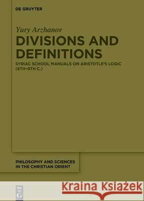Divisions and Definitions: Syriac School Manuals on Aristotle's Logic (6th-9th C.) Arzhanov, Yury 9783112234341 de Gruyter