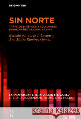 Sin Norte: Tr?ficos Eid?ticos Y Culturales Entre Am?rica Latina Y China Jorge J. Locane Ana Mar?a Ram?re 9783112240991 de Gruyter