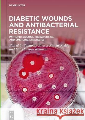 Diabetic Wounds and Antibacterial Resistance: Pathophysiology, Therapeutics, and Emerging Strategies Bharat Kumar Reddy Sanapalli MD Habibur Rahman 9783112242827 de Gruyter