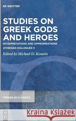 Studies on Greek Gods and Heroes: Interpretations and Appropriations. Athenian Dialogues V Michael D. Konaris 9783112248546 de Gruyter