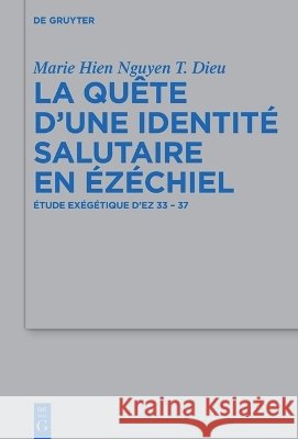 La Qu?te d'Une Identit? Salutaire En ?z?chiel: ?tude Ex?g?tique d'Ez 33 - 37 Marie Hien Nguyen T. Dieu 9783112248850 de Gruyter