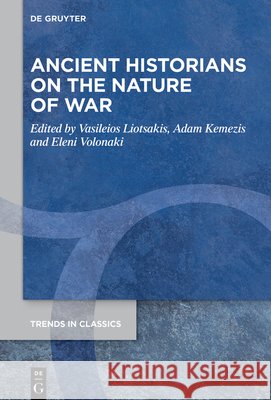 Ancient Historians on the Nature of War Liotsakis, Vasileios, Kemezis, Adam, Volonaki, Eleni 9783112254523 de Gruyter