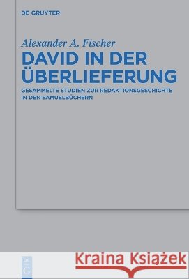 David in Der ?berlieferung: Gesammelte Studien Zur Redaktionsgeschichte in Den Samuelb?chern Alexander A. Fischer 9783112269060