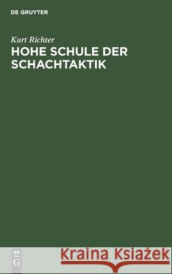 Hohe Schule Der Schachtaktik: Ein Lehrbuch an Hand Von 623 Kurzpartien Kurt Richter 9783112300282