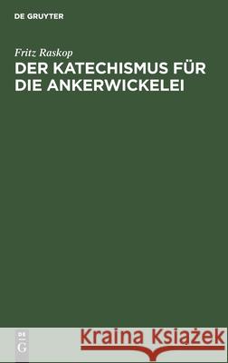 Der Katechismus Für Die Ankerwickelei: Leitfaden Für Die Herstellung Der Wicklungen an Elektrischen Maschinen, Transformatoren, Starkstromapparaten Und Kleinstmotoren Fritz Raskop 9783112300428